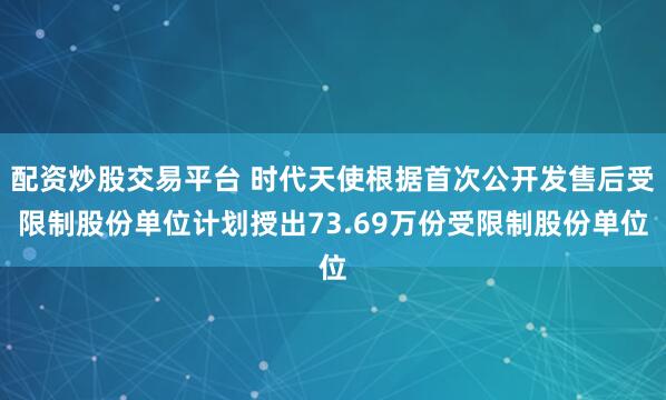 配资炒股交易平台 时代天使根据首次公开发售后受限制股份单位计划授出73.69万份受限制股份单位