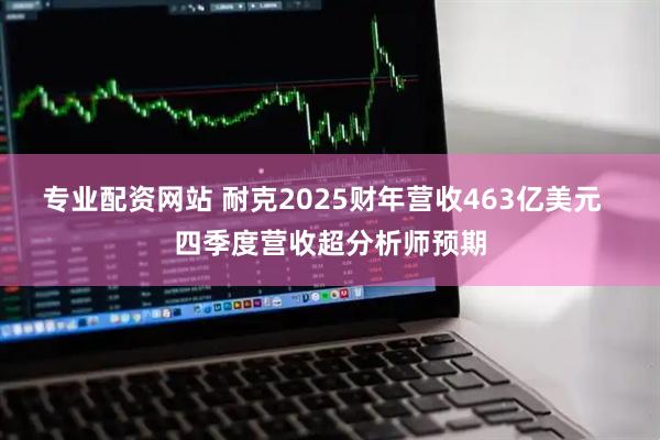 专业配资网站 耐克2025财年营收463亿美元  四季度营收超分析师预期