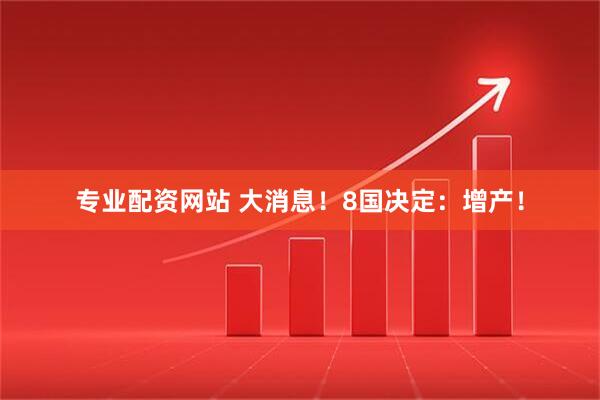 专业配资网站 大消息！8国决定：增产！