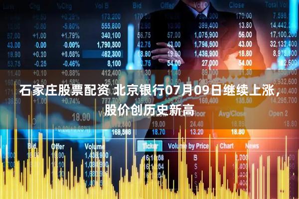 石家庄股票配资 北京银行07月09日继续上涨，股价创历史新高