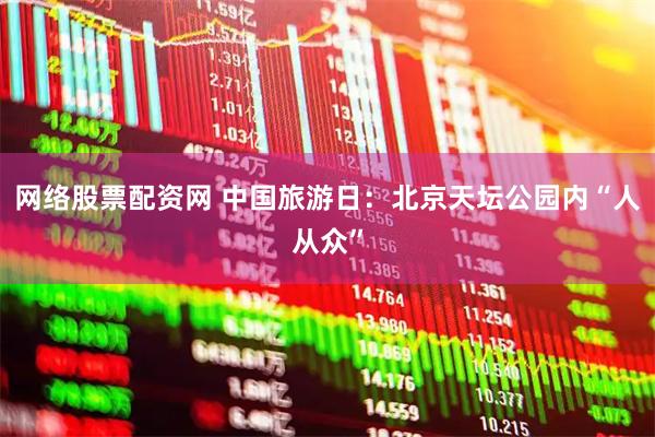网络股票配资网 中国旅游日：北京天坛公园内“人从众”