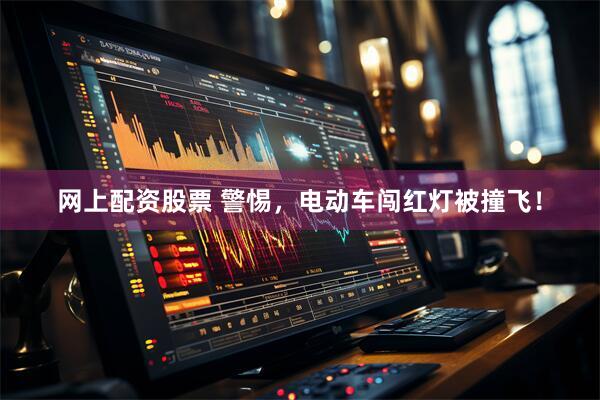 网上配资股票 警惕，电动车闯红灯被撞飞！