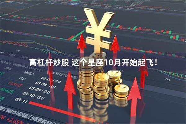 高杠杆炒股 这个星座10月开始起飞！